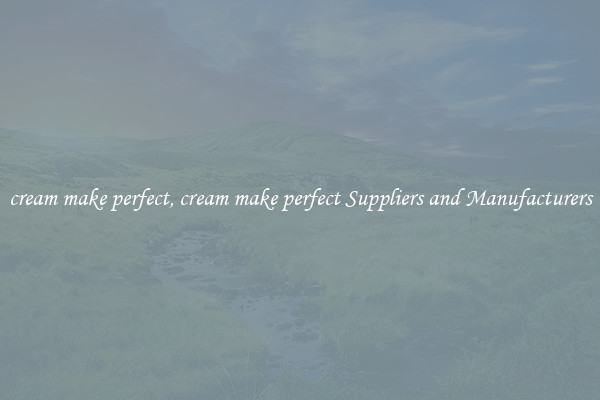 cream make perfect, cream make perfect Suppliers and Manufacturers
