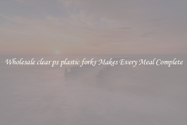 Wholesale clear ps plastic forks Makes Every Meal Complete