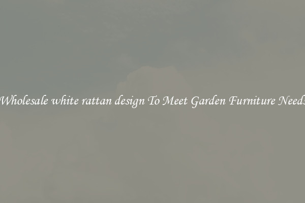 Wholesale white rattan design To Meet Garden Furniture Needs