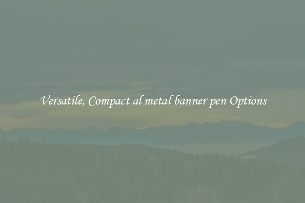 Versatile, Compact al metal banner pen Options