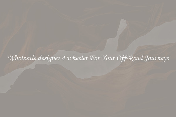 Wholesale designer 4 wheeler For Your Off-Road Journeys