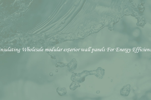 Insulating Wholesale modular exterior wall panels For Energy Efficiency