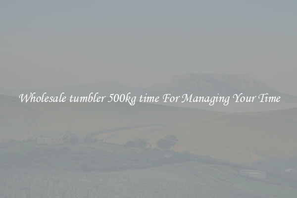 Wholesale tumbler 500kg time For Managing Your Time