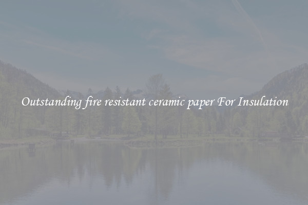 Outstanding fire resistant ceramic paper For Insulation