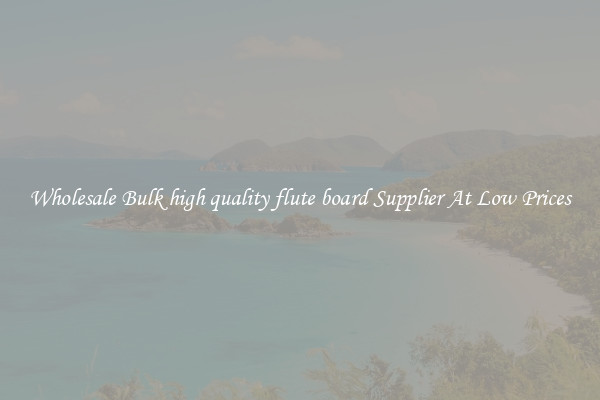 Wholesale Bulk high quality flute board Supplier At Low Prices