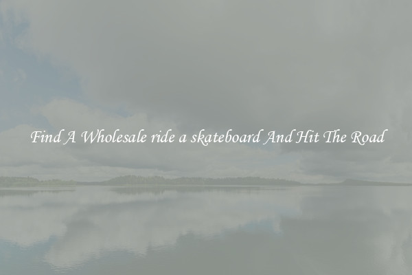 Find A Wholesale ride a skateboard And Hit The Road