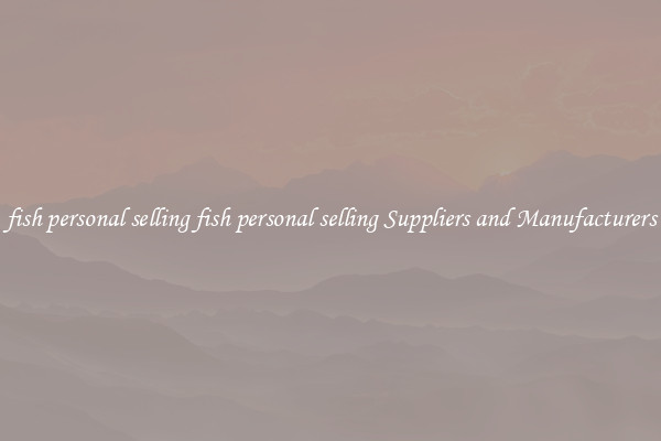 fish personal selling fish personal selling Suppliers and Manufacturers