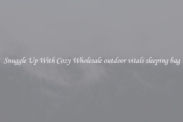 Snuggle Up With Cozy Wholesale outdoor vitals sleeping bag