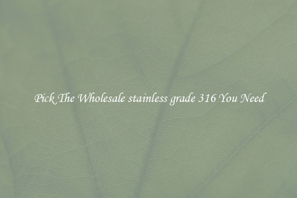 Pick The Wholesale stainless grade 316 You Need