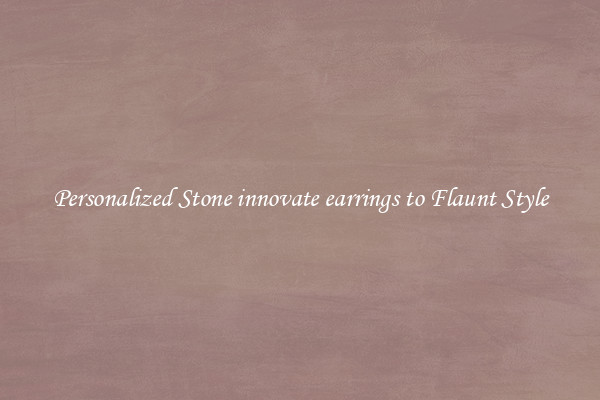 Personalized Stone innovate earrings to Flaunt Style