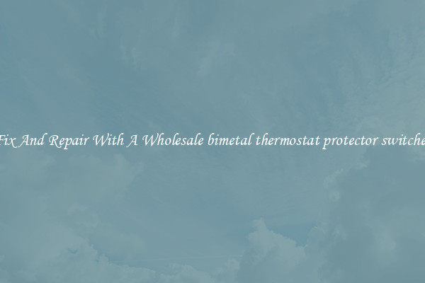 Fix And Repair With A Wholesale bimetal thermostat protector switches