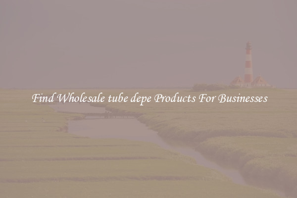 Find Wholesale tube depe Products For Businesses