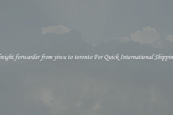 freight forwarder from yiwu to toronto For Quick International Shipping