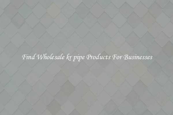 Find Wholesale kr pipe Products For Businesses