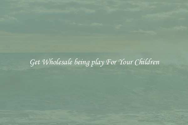 Get Wholesale being play For Your Children