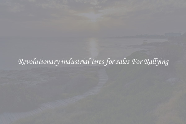 Revolutionary industrial tires for sales For Rallying