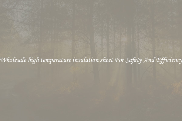 Wholesale high temperature insulation sheet For Safety And Efficiency
