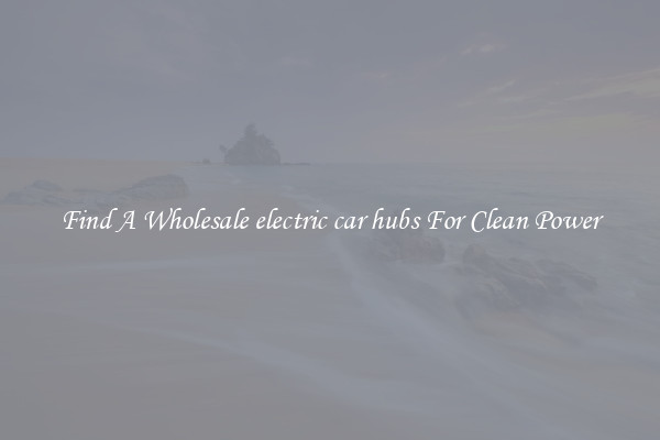 Find A Wholesale electric car hubs For Clean Power
