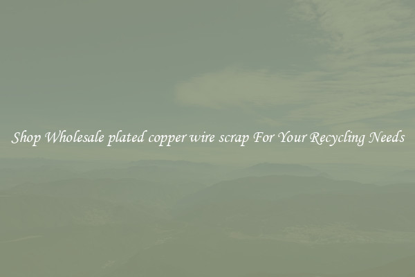 Shop Wholesale plated copper wire scrap For Your Recycling Needs