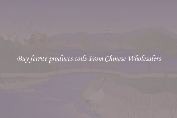 Buy ferrite products coils From Chinese Wholesalers