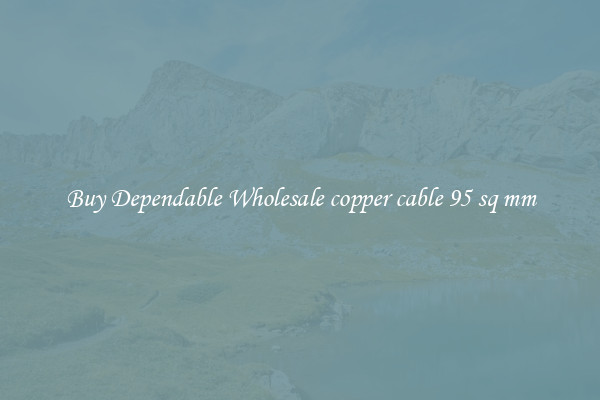 Buy Dependable Wholesale copper cable 95 sq mm