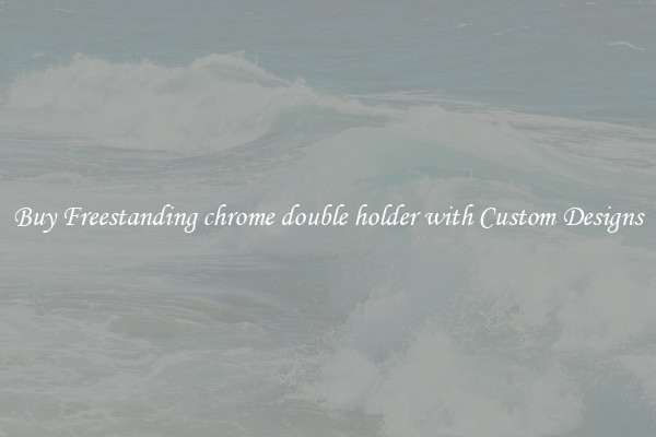 Buy Freestanding chrome double holder with Custom Designs