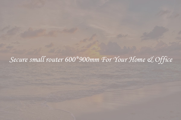 Secure small router 600*900mm For Your Home & Office