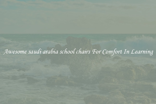 Awesome saudi arabia school chairs For Comfort In Learning