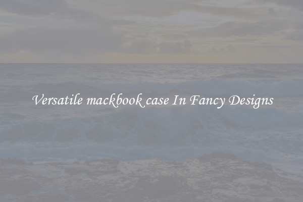 Versatile mackbook case In Fancy Designs