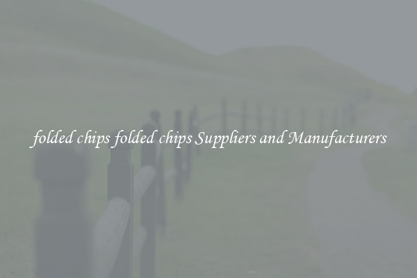 folded chips folded chips Suppliers and Manufacturers