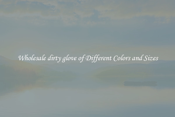 Wholesale dirty glove of Different Colors and Sizes