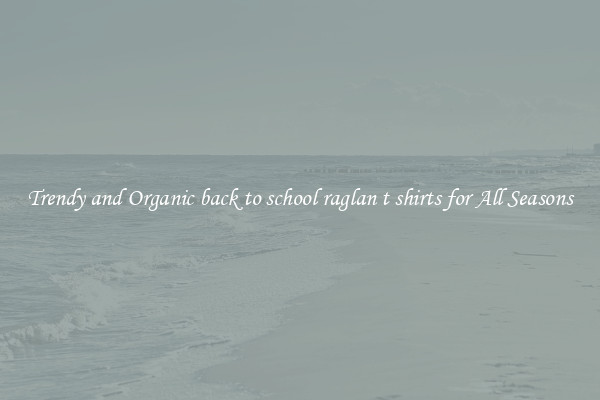 Trendy and Organic back to school raglan t shirts for All Seasons
