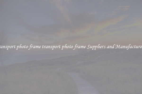 transport photo frame transport photo frame Suppliers and Manufacturers